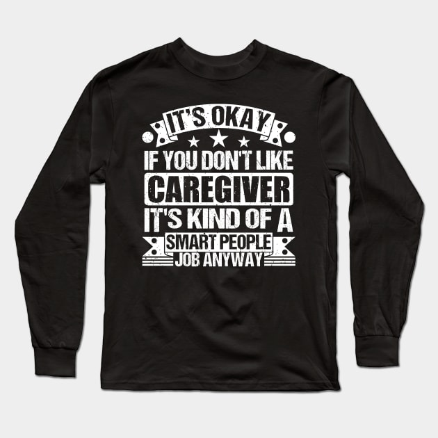 Caregiver lover It's Okay If You Don't Like Caregiver It's Kind Of A Smart People job Anyway Long Sleeve T-Shirt by Benzii-shop 
